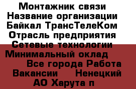 Монтажник связи › Название организации ­ Байкал-ТрансТелеКом › Отрасль предприятия ­ Сетевые технологии › Минимальный оклад ­ 15 000 - Все города Работа » Вакансии   . Ненецкий АО,Харута п.